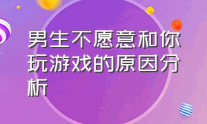 男生不愿意和你玩游戏的原因分析