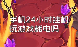 手机24小时挂机玩游戏耗电吗