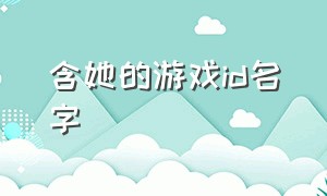 含她的游戏id名字（含有女朋友英文名字的游戏id）