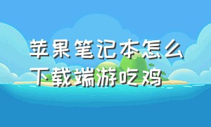 苹果笔记本怎么下载端游吃鸡（苹果笔记本电脑怎么下载吃鸡手游）