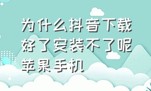 为什么抖音下载好了安装不了呢苹果手机（苹果手机为什么下载不了抖音呢）