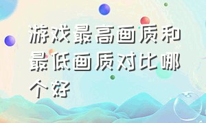 游戏最高画质和最低画质对比哪个好（国内游戏画质vs国外游戏画质）