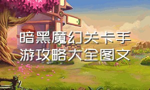 暗黑魔幻关卡手游攻略大全图文