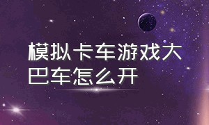 模拟卡车游戏大巴车怎么开