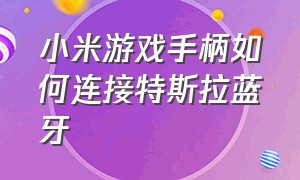 小米游戏手柄如何连接特斯拉蓝牙（特斯拉怎么连接小米手柄）