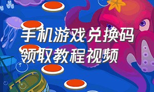 手机游戏兑换码领取教程视频（游戏兑换码礼包领取大全）