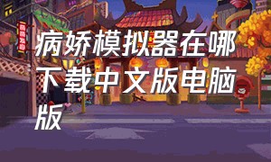 病娇模拟器在哪下载中文版电脑版（病娇摸病娇模拟器中文版下载）