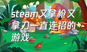 steam又拿枪又拿刀一直连招的游戏