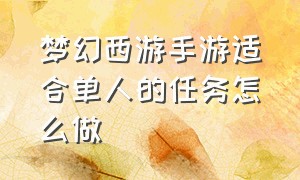 梦幻西游手游适合单人的任务怎么做（梦幻西游手游官方官网网易版）