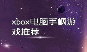 xbox电脑手柄游戏推荐（xbox游戏手柄适合玩什么电脑游戏）