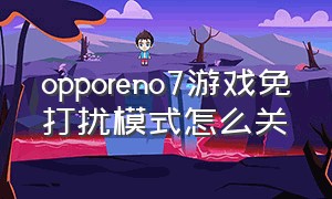 opporeno7游戏免打扰模式怎么关（oppo reno7怎么关闭无障碍模式）