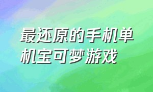 最还原的手机单机宝可梦游戏