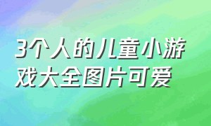 3个人的儿童小游戏大全图片可爱