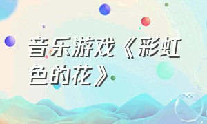 音乐游戏《彩虹色的花》