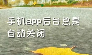 手机app后台总是自动关闭