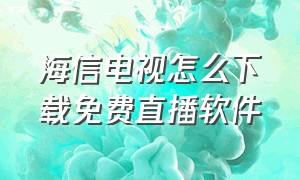 海信电视怎么下载免费直播软件