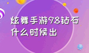 炫舞手游98钻石什么时候出（qq炫舞手游98元钻什么时候出）