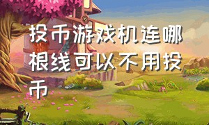 投币游戏机连哪根线可以不用投币