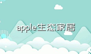 apple生态家居（apple 生态）