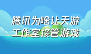 腾讯为啥让天游工作室接管游戏