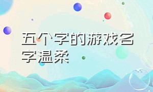 五个字的游戏名字温柔（五个字的游戏名字温柔霸气）