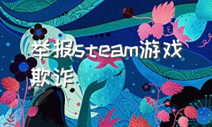 举报steam游戏欺诈（steam账号涉嫌欺诈还能玩游戏吗）