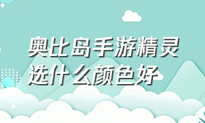 奥比岛手游精灵选什么颜色好