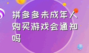 拼多多未成年人购买游戏会通知吗