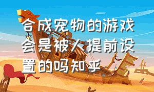 合成宠物的游戏会是被人提前设置的吗知乎