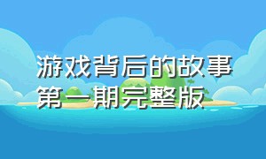 游戏背后的故事第一期完整版（我的游戏故事大结局完整版）