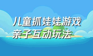 儿童抓娃娃游戏亲子互动玩法