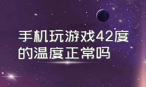 手机玩游戏42度的温度正常吗