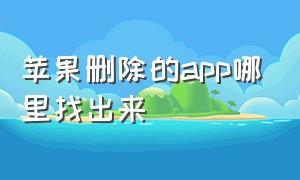 苹果删除的app哪里找出来（苹果删除的app怎么找不到了）