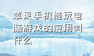 苹果手机能玩电脑游戏的应用叫什么（苹果手机玩电脑游戏下载什么软件）