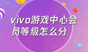 vivo游戏中心会员等级怎么分