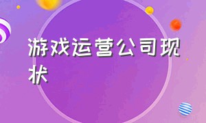 游戏运营公司现状