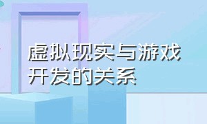 虚拟现实与游戏开发的关系