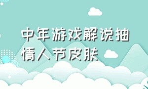 中年游戏解说抽情人节皮肤