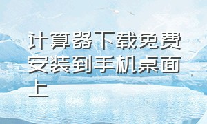 计算器下载免费安装到手机桌面上