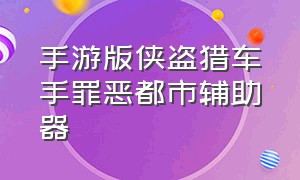 手游版侠盗猎车手罪恶都市辅助器（侠盗飞车之罪恶都市手机版外挂）