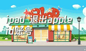 ipad 退出apple id账号（ipad apple id 无法退出）