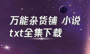 万能杂货铺 小说txt全集下载