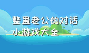 整蛊老公的对话小游戏大全（和男友的聊天搞怪小游戏）