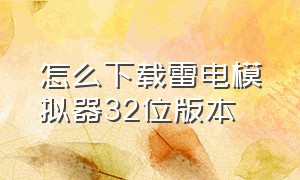 怎么下载雷电模拟器32位版本