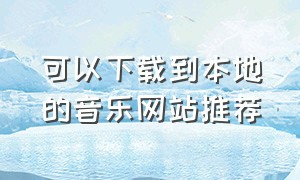 可以下载到本地的音乐网站推荐