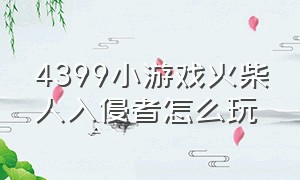 4399小游戏火柴人入侵者怎么玩（4399火柴人拿各种武器闯关的游戏）