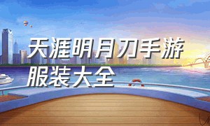 天涯明月刀手游服装大全（天涯明月刀手游官网）