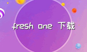 fresh one 下载（fresh onemp3下载）