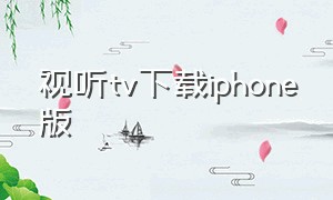 视听tv下载iphone版（tv版免费的影视软件苹果可下载）