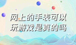 网上的手表可以玩游戏是真的吗